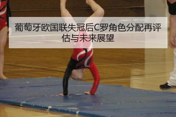 葡萄牙欧国联失冠后C罗角色分配再评估与未来展望